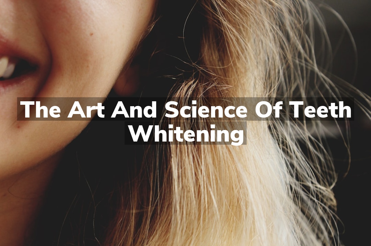 The Art and Science of Teeth Whitening
