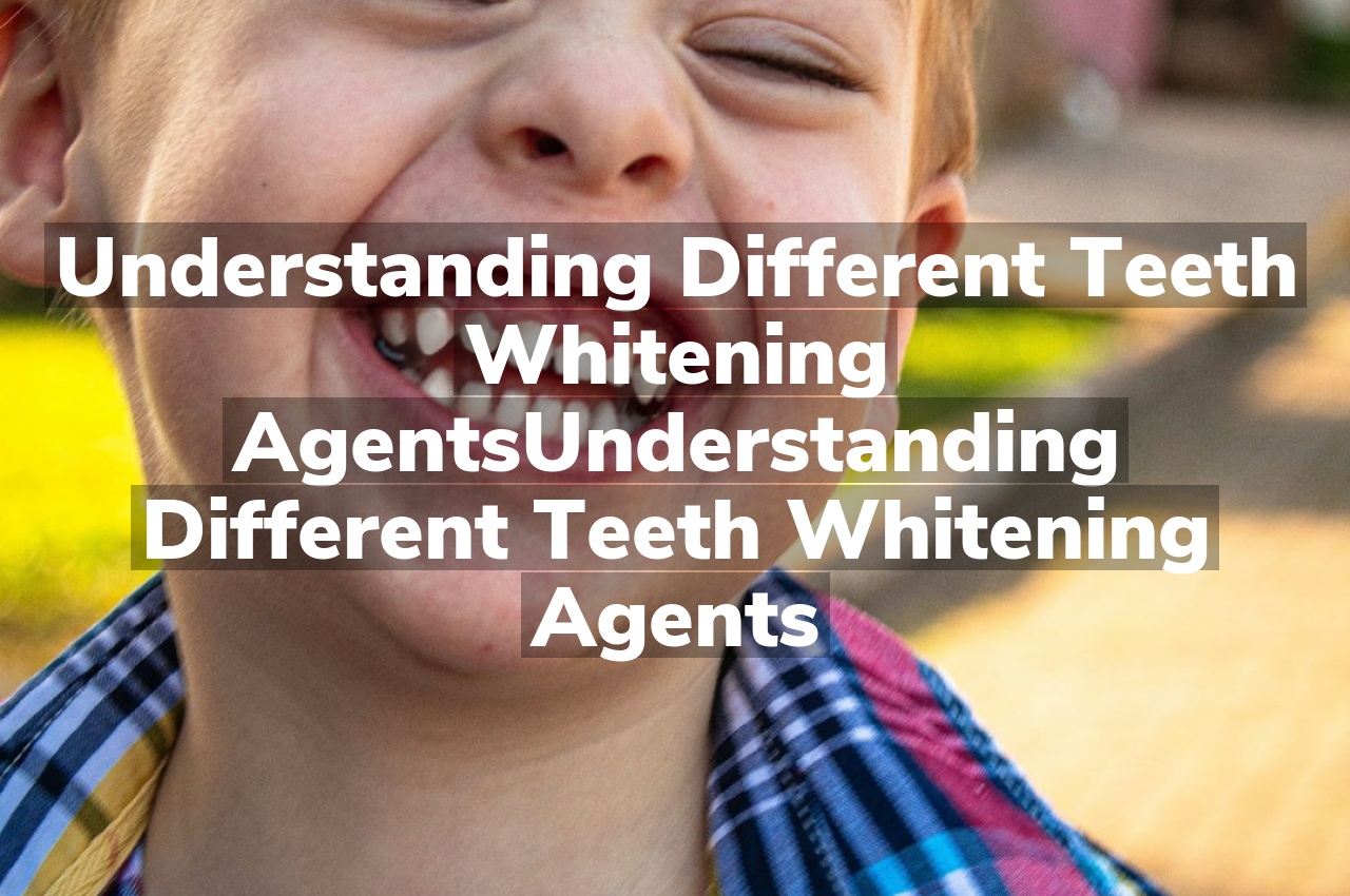 Understanding Different Teeth Whitening Agents