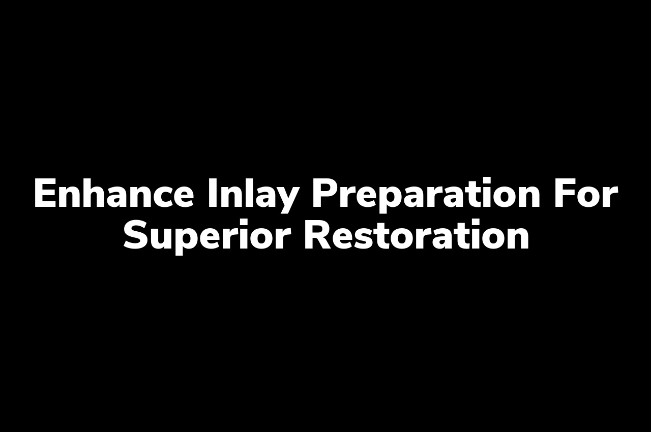 Enhance inlay preparation for superior restoration