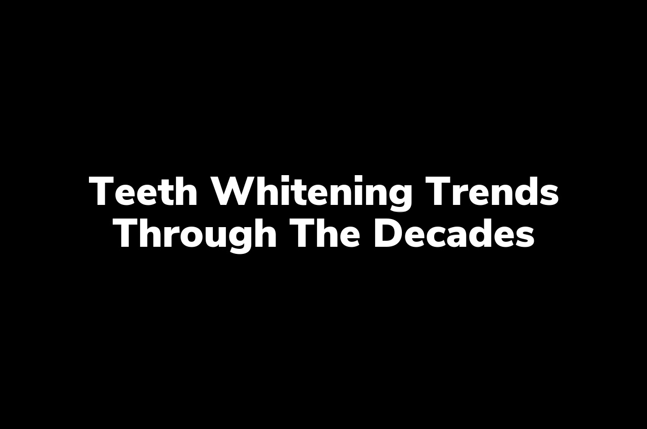 Teeth Whitening Trends Through the Decades