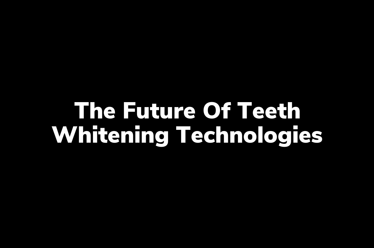 The Future of Teeth Whitening Technologies